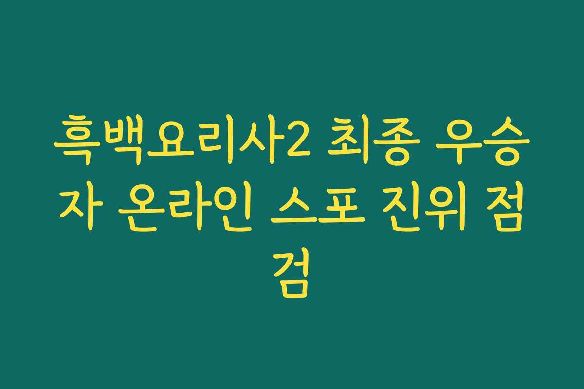 흑백요리사2 최종 우승자 온라인 스포 진위 점검