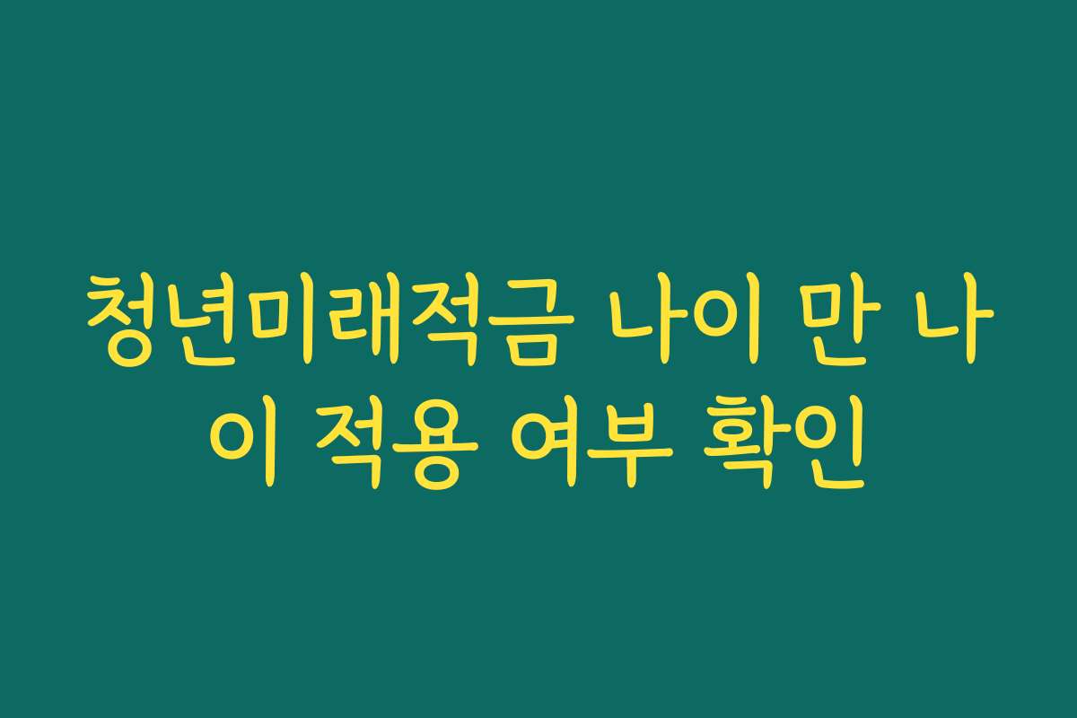 청년미래적금 나이 만 나이 적용 여부 확인