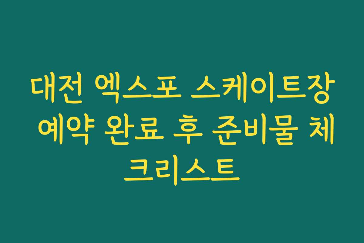 대전 엑스포 스케이트장 예약 완료 후 준비물 체크리스트