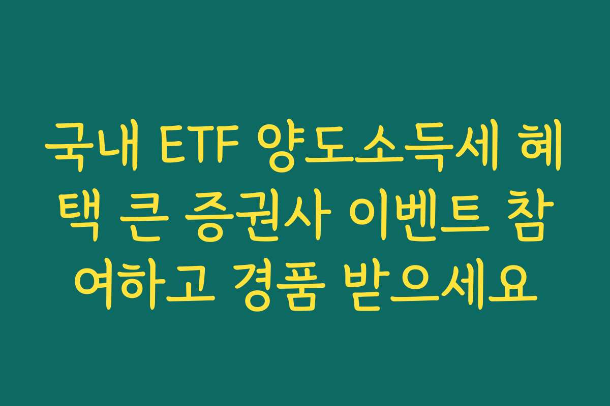 국내 ETF 양도소득세 혜택 큰 증권사 이벤트 참여하고 경품 받으세요