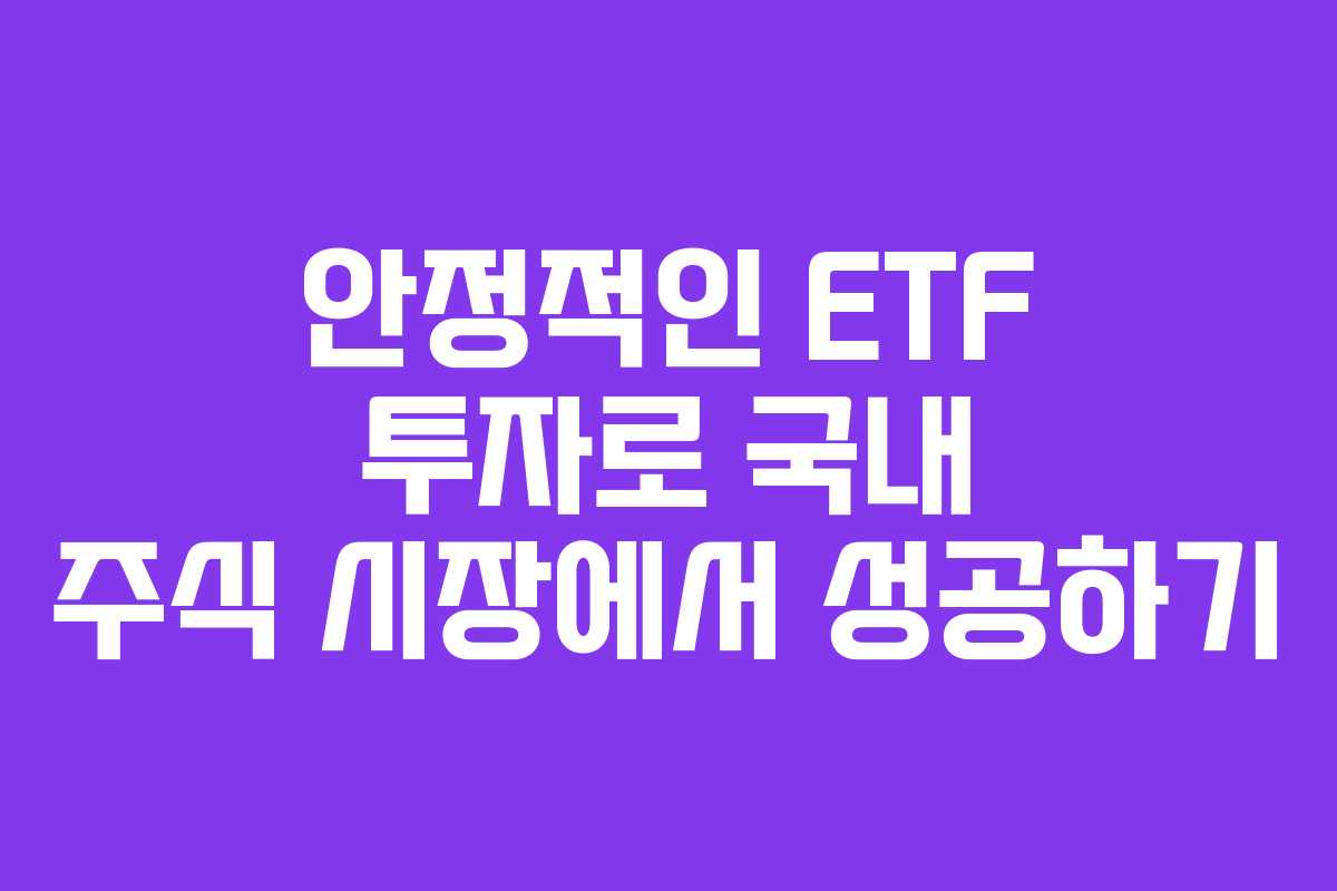 안정적인 ETF 투자로 국내 주식 시장에서 성공하기