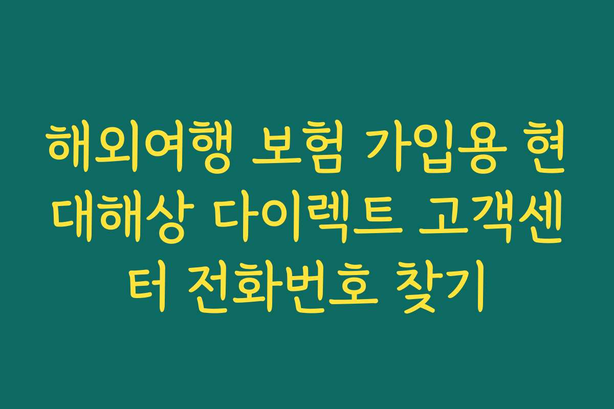 해외여행 보험 가입용 현대해상 다이렉트 고객센터 전화번호 찾기