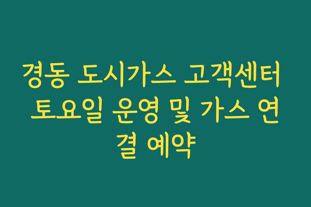 경동 도시가스 고객센터 토요일 운영 및 가스 연결 예약