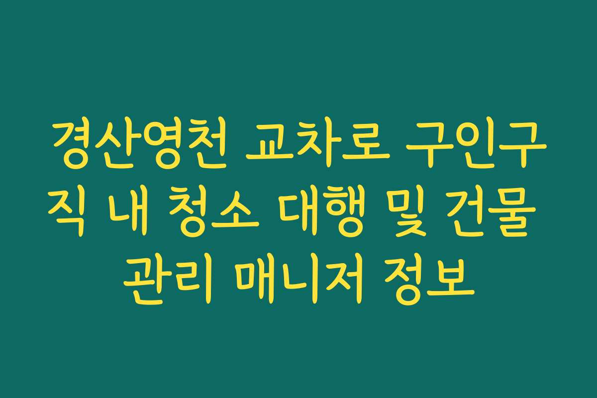경산영천 교차로 구인구직 내 청소 대행 및 건물 관리 매니저 정보