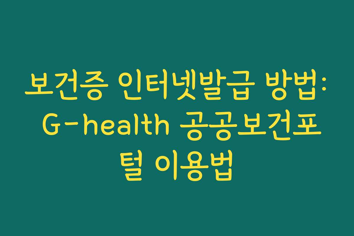 보건증 인터넷발급 방법: G-health 공공보건포털 이용법