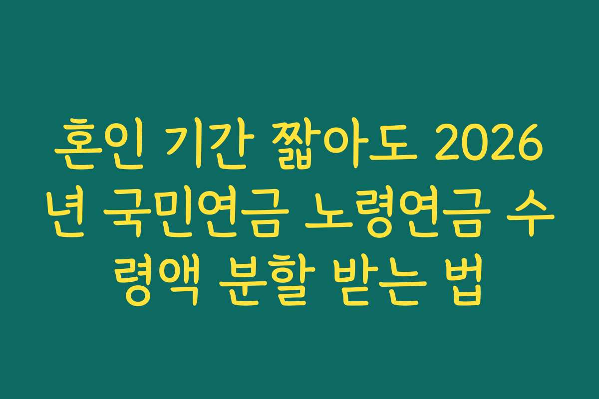 혼인 기간 짧아도 2026년 국민연금 노령연금 수령액 분할 받는 법