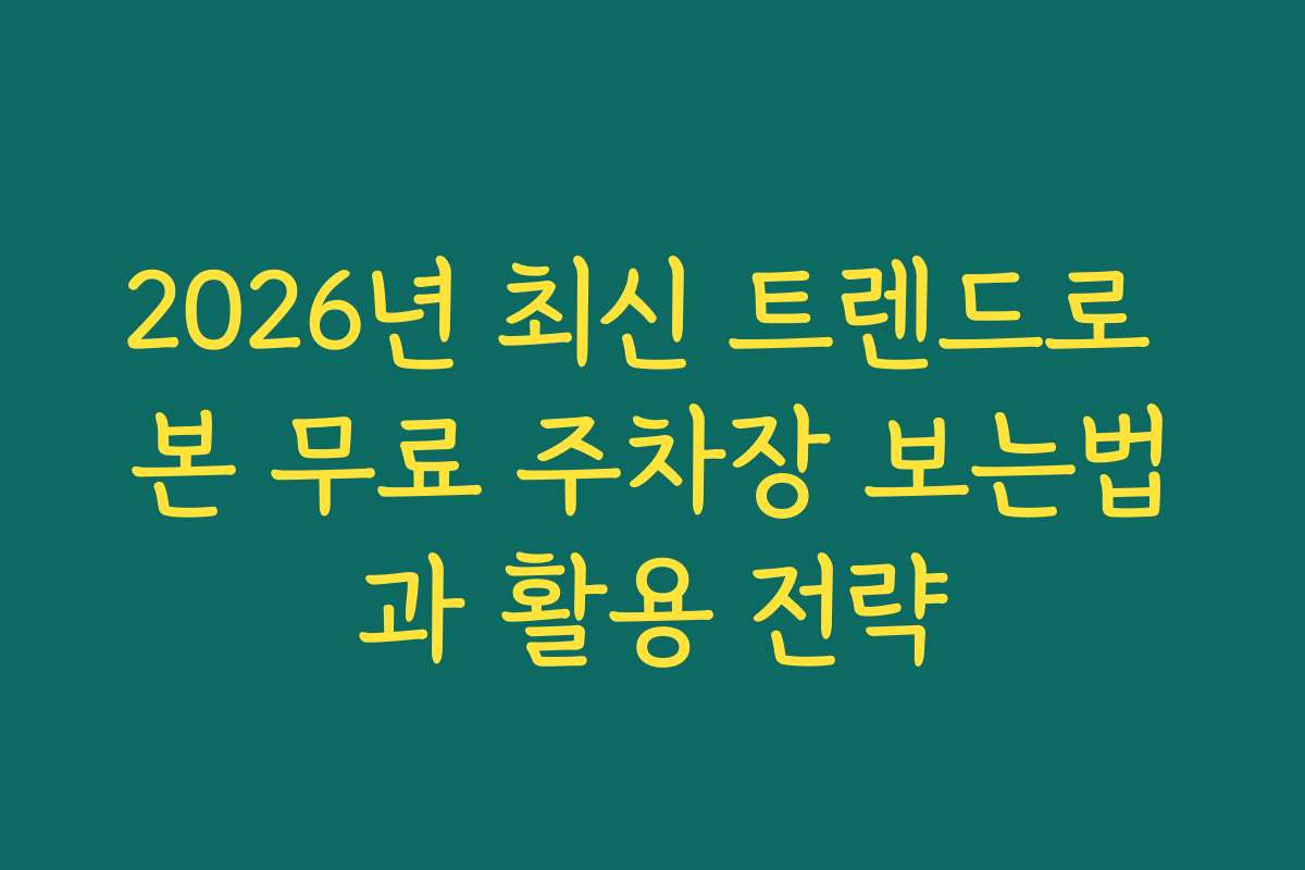 2026년 최신 트렌드로 본 무료 주차장 보는법과 활용 전략