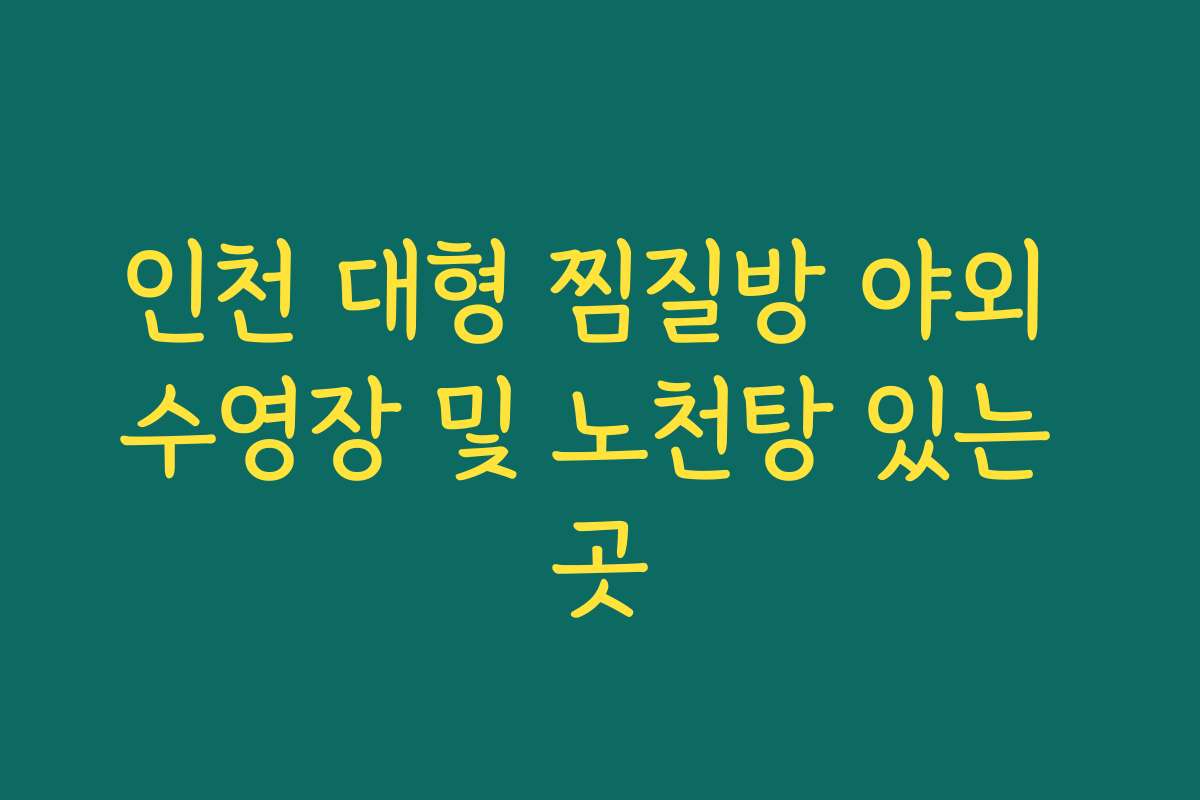 인천 대형 찜질방 야외 수영장 및 노천탕 있는 곳
