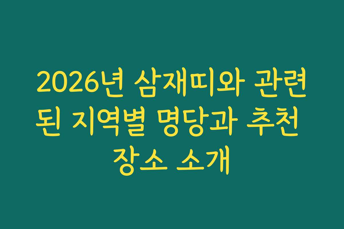 2026년 삼재띠와 관련된 지역별 명당과 추천 장소 소개