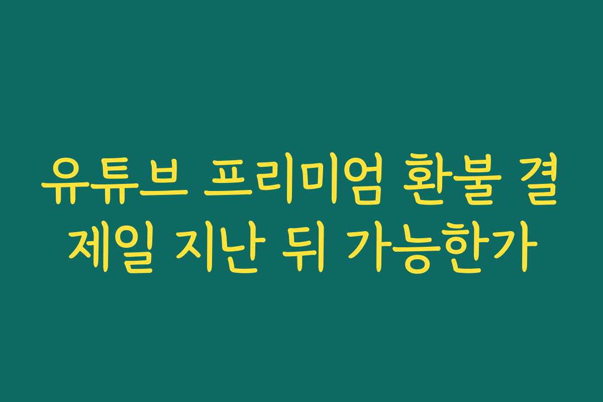 유튜브 프리미엄 환불 결제일 지난 뒤 가능한가