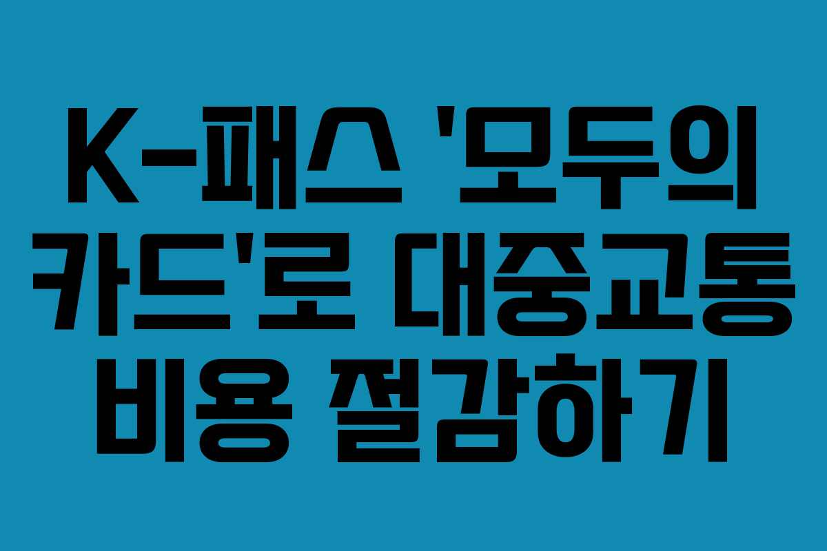 K-패스 ‘모두의 카드’로 대중교통 비용 절감하기