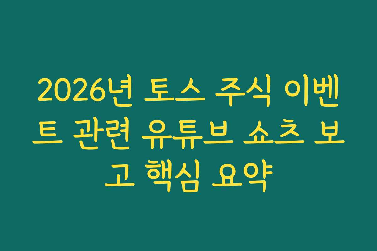 2026년 토스 주식 이벤트 관련 유튜브 쇼츠 보고 핵심 요약