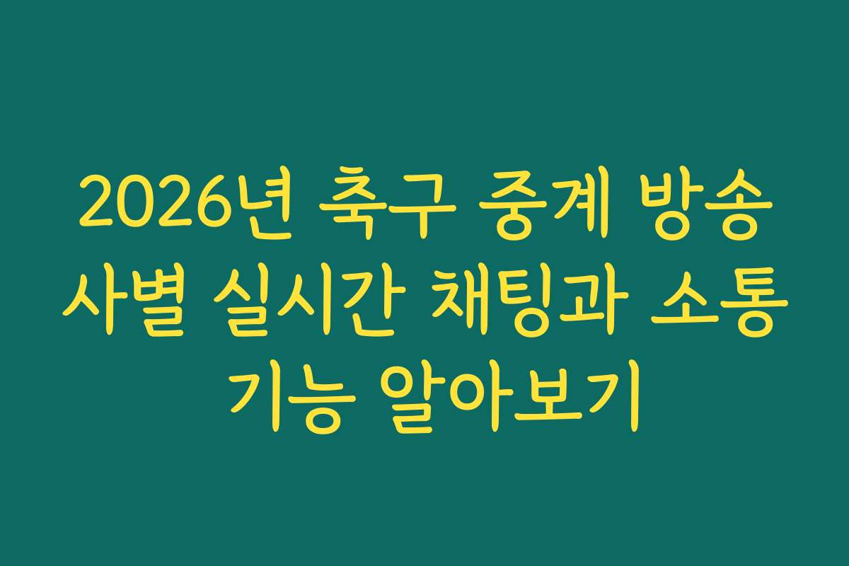 2026년 축구 중계 방송사별 실시간 채팅과 소통 기능 알아보기
