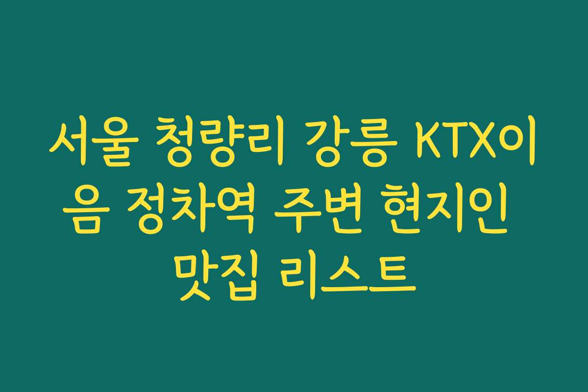 서울 청량리 강릉 KTX이음 정차역 주변 현지인 맛집 리스트