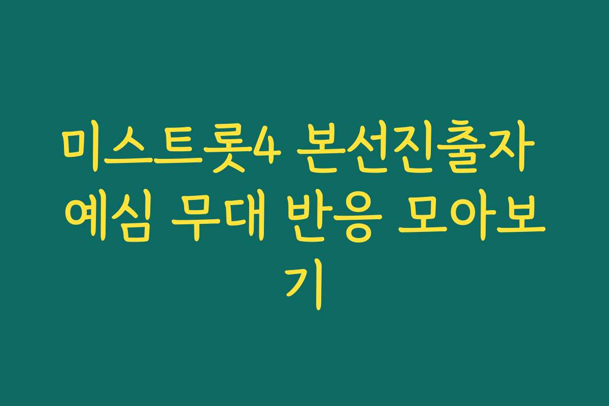 미스트롯4 본선진출자 예심 무대 반응 모아보기