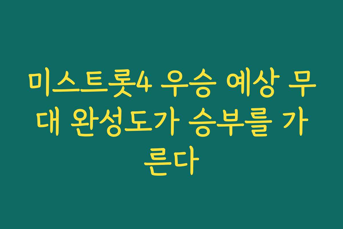 미스트롯4 우승 예상 무대 완성도가 승부를 가른다