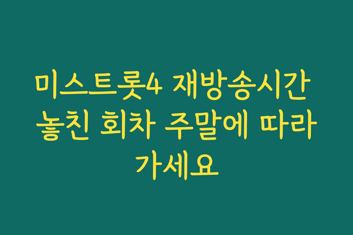미스트롯4 재방송시간 놓친 회차 주말에 따라가세요