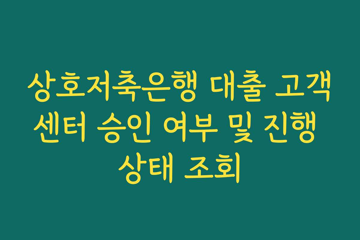 상호저축은행 대출 고객센터 승인 여부 및 진행 상태 조회