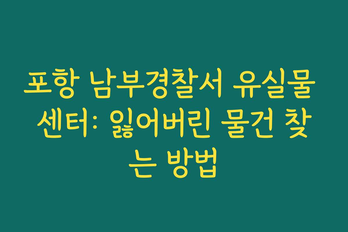 포항 남부경찰서 유실물 센터: 잃어버린 물건 찾는 방법