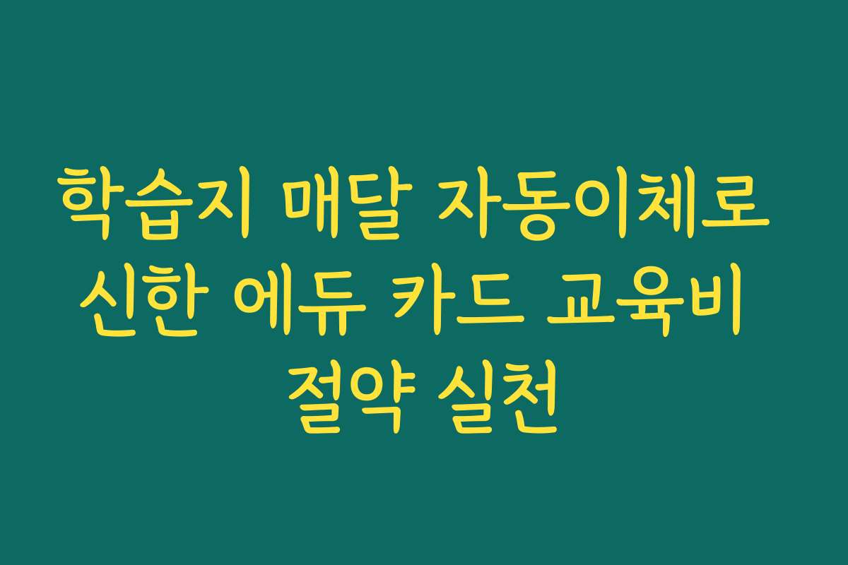 학습지 매달 자동이체로 신한 에듀 카드 교육비 절약 실천