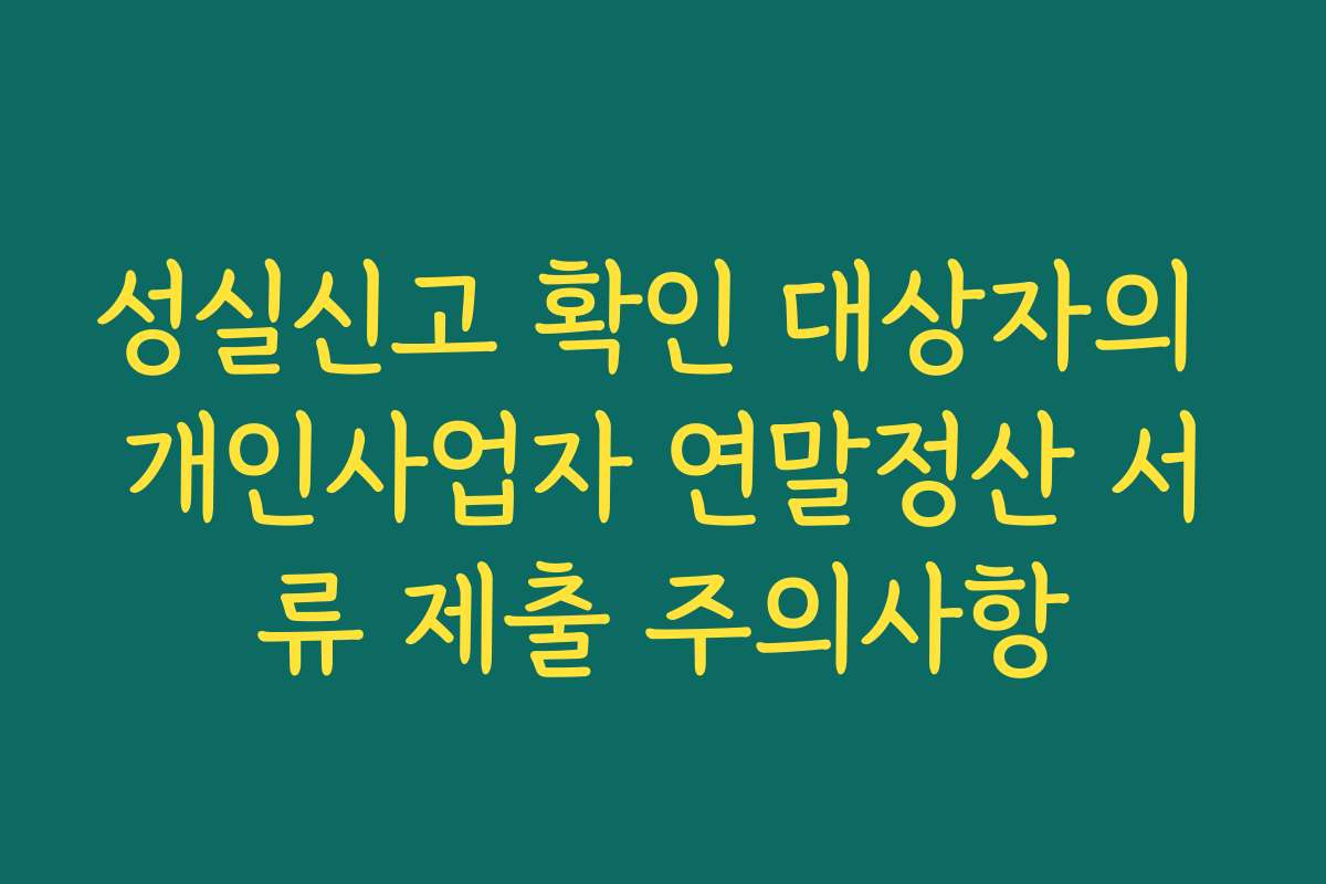 성실신고 확인 대상자의 개인사업자 연말정산 서류 제출 주의사항