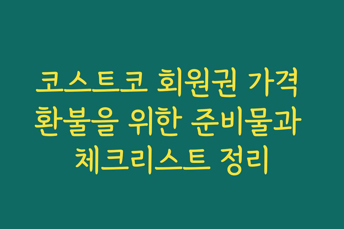 코스트코 회원권 가격 환불을 위한 준비물과 체크리스트 정리