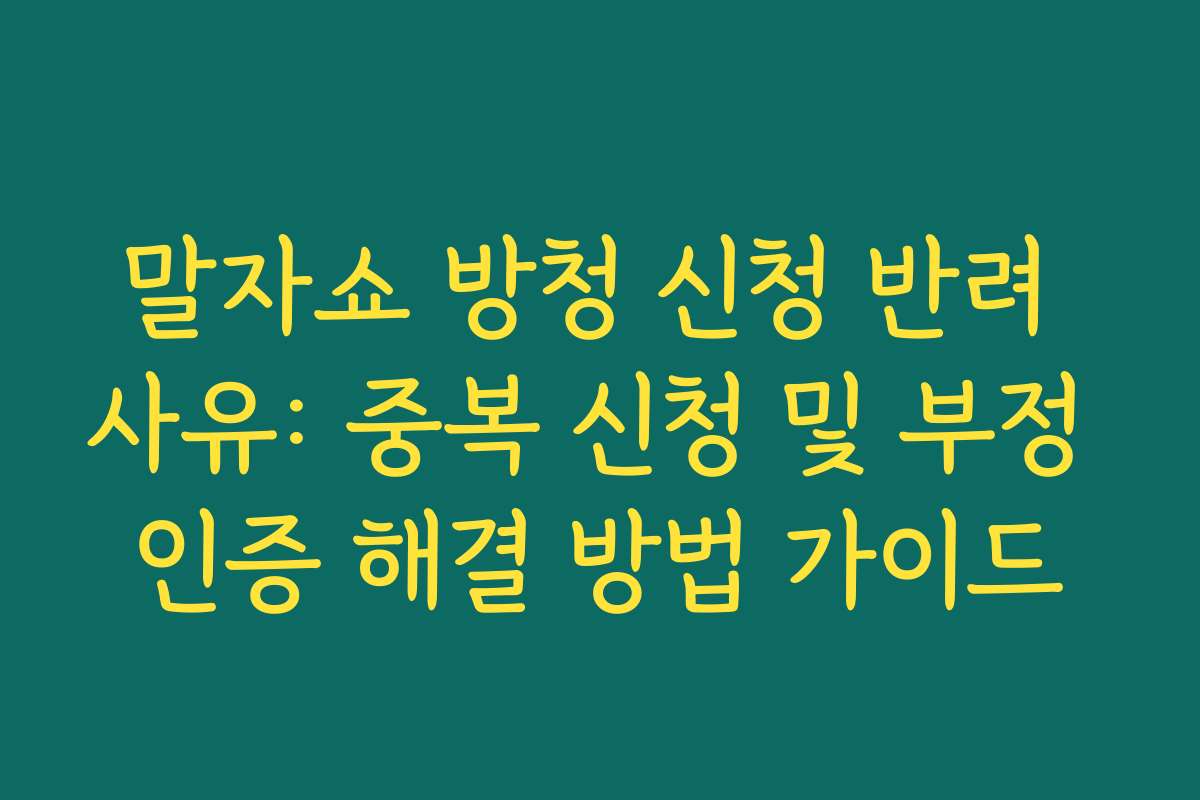 말자쇼 방청 신청 반려 사유: 중복 신청 및 부정 인증 해결 방법 가이드