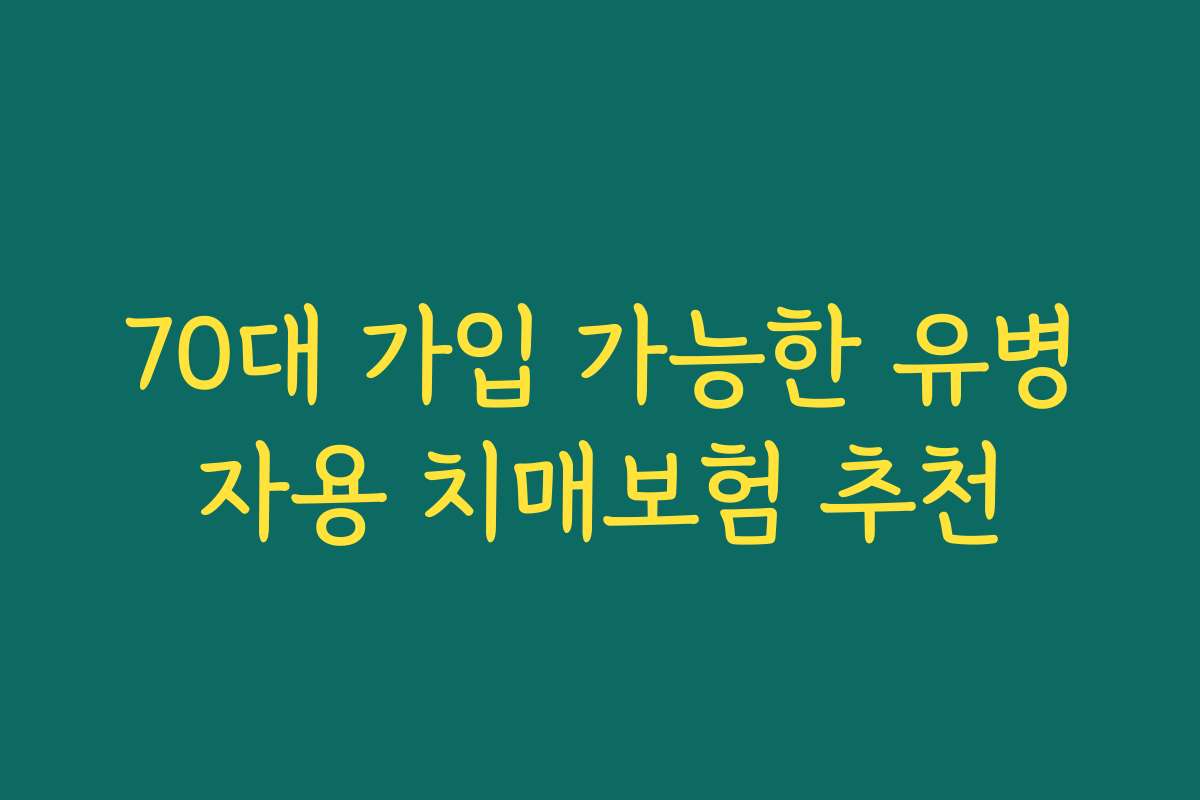 70대 가입 가능한 유병자용 치매보험 추천