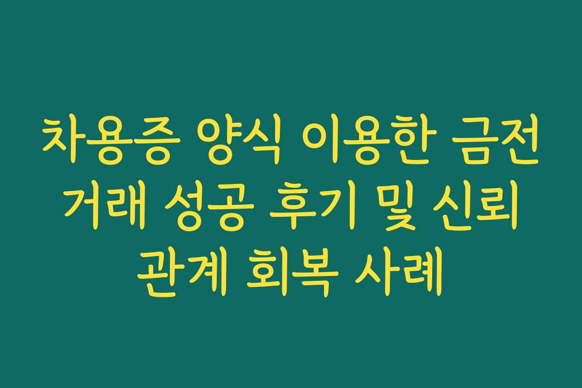 차용증 양식 이용한 금전 거래 성공 후기 및 신뢰 관계 회복 사례