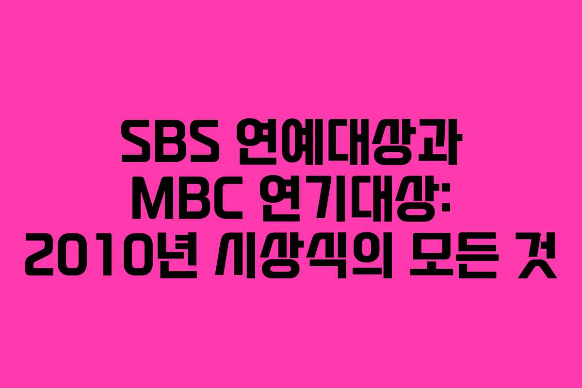 SBS 연예대상과 MBC 연기대상: 2010년 시상식의 모든 것
