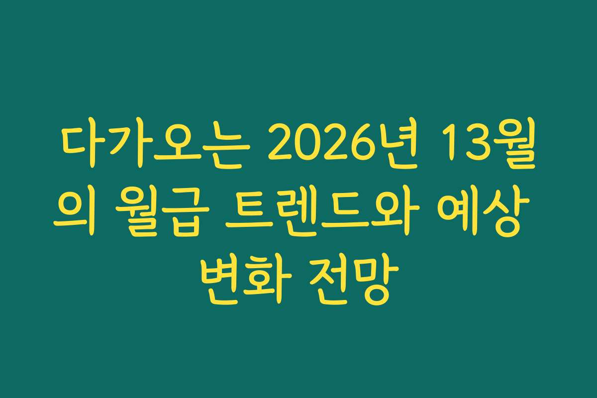 다가오는 2026년 13월의 월급 트렌드와 예상 변화 전망