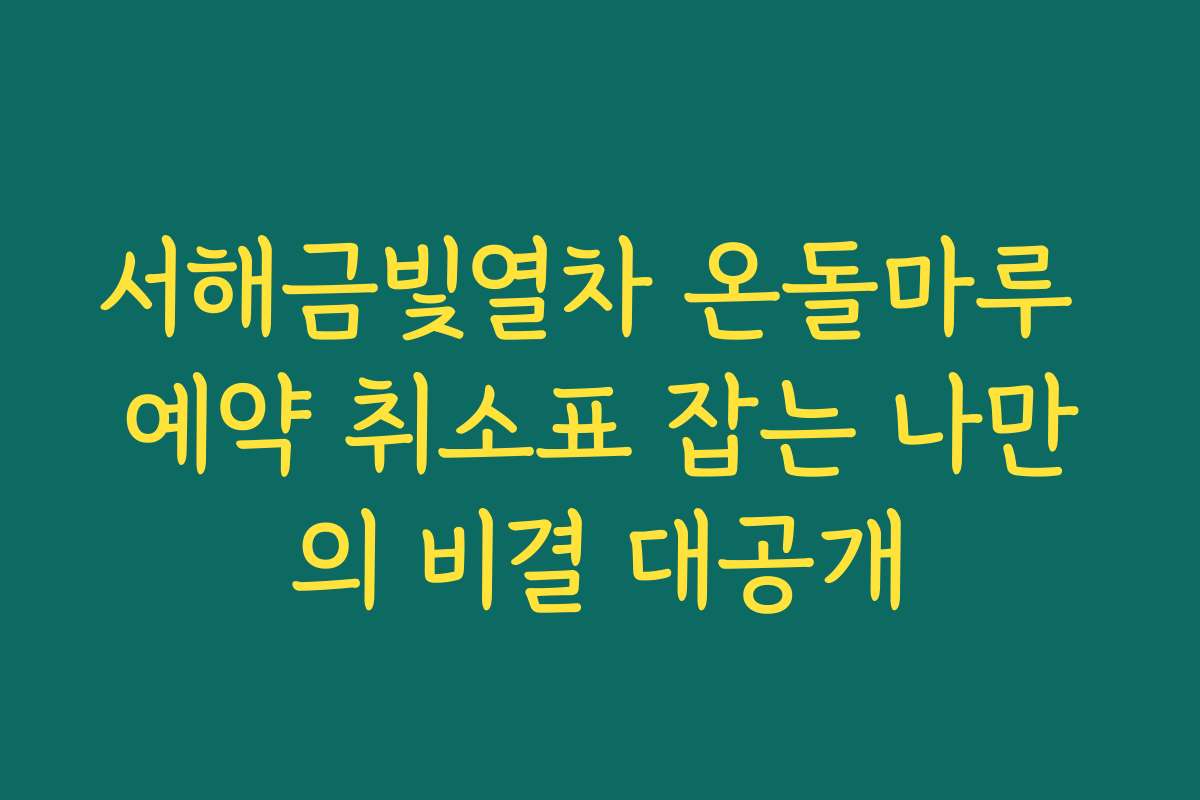 서해금빛열차 온돌마루 예약 취소표 잡는 나만의 비결 대공개