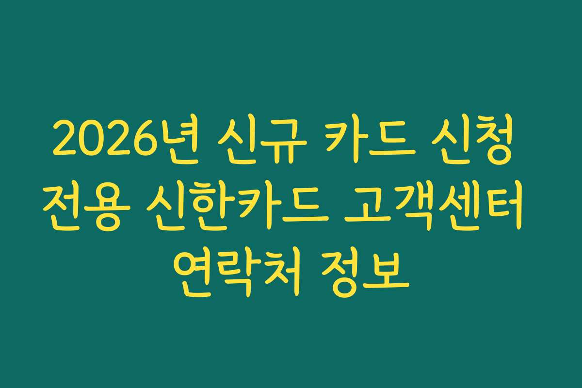 2026년 신규 카드 신청 전용 신한카드 고객센터 연락처 정보