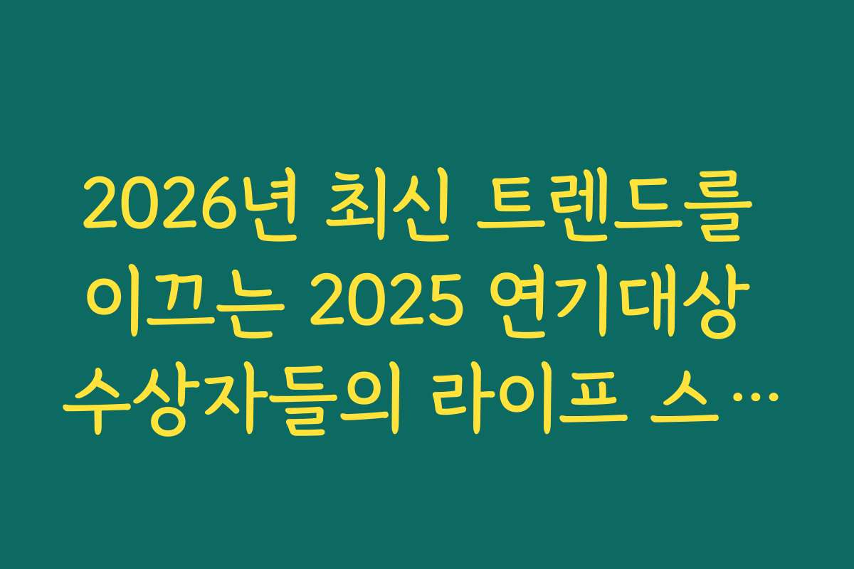 2026년 최신 트렌드를 이끄는 2025 연기대상 수상자들의 라이프 스타일