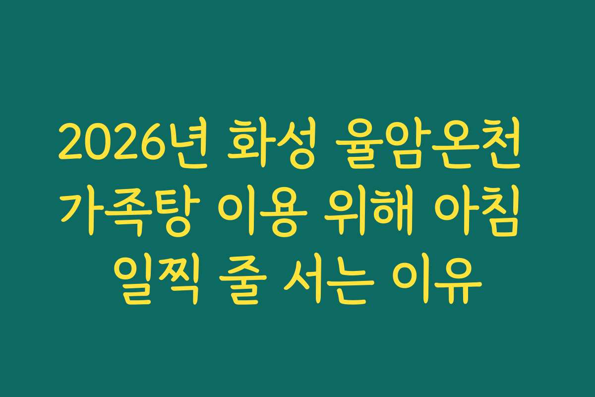 2026년 화성 율암온천 가족탕 이용 위해 아침 일찍 줄 서는 이유