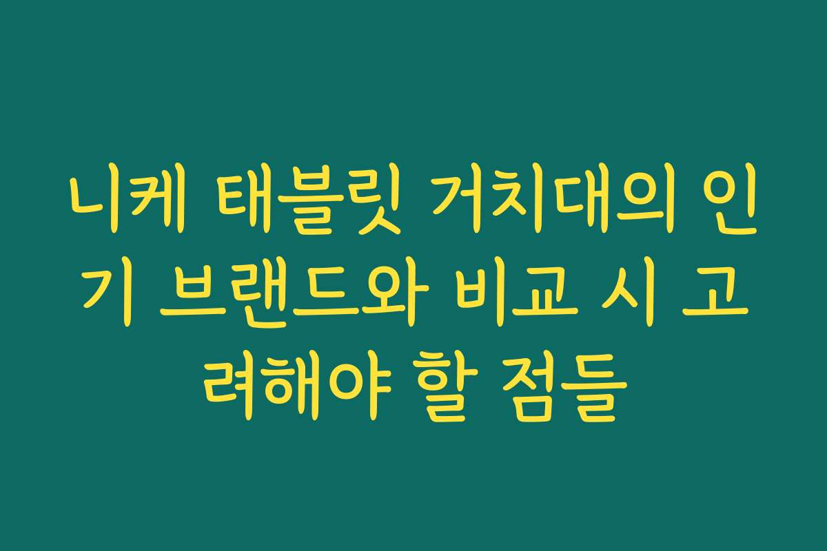니케 태블릿 거치대의 인기 브랜드와 비교 시 고려해야 할 점들