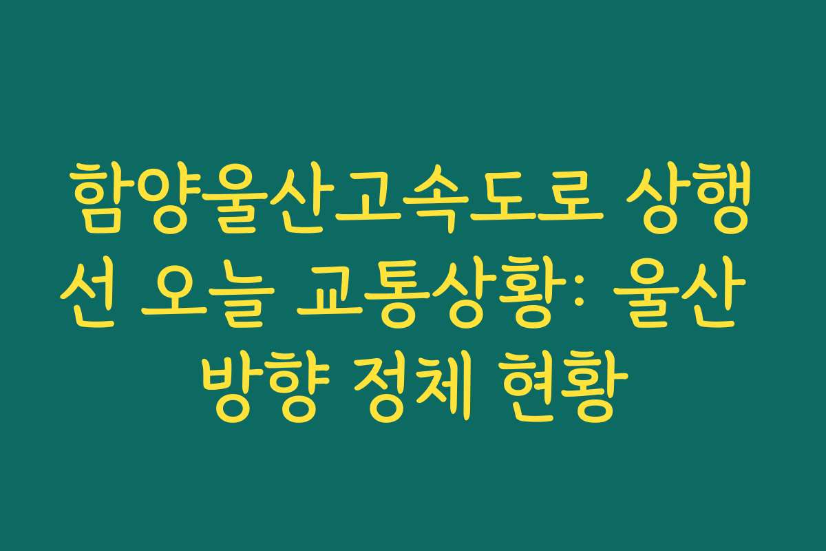 함양울산고속도로 상행선 오늘 교통상황: 울산 방향 정체 현황