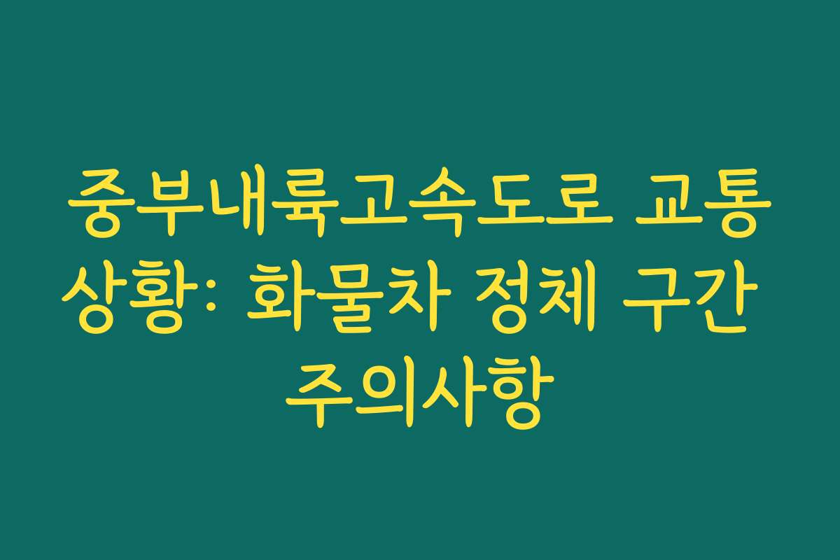 중부내륙고속도로 교통상황: 화물차 정체 구간 주의사항