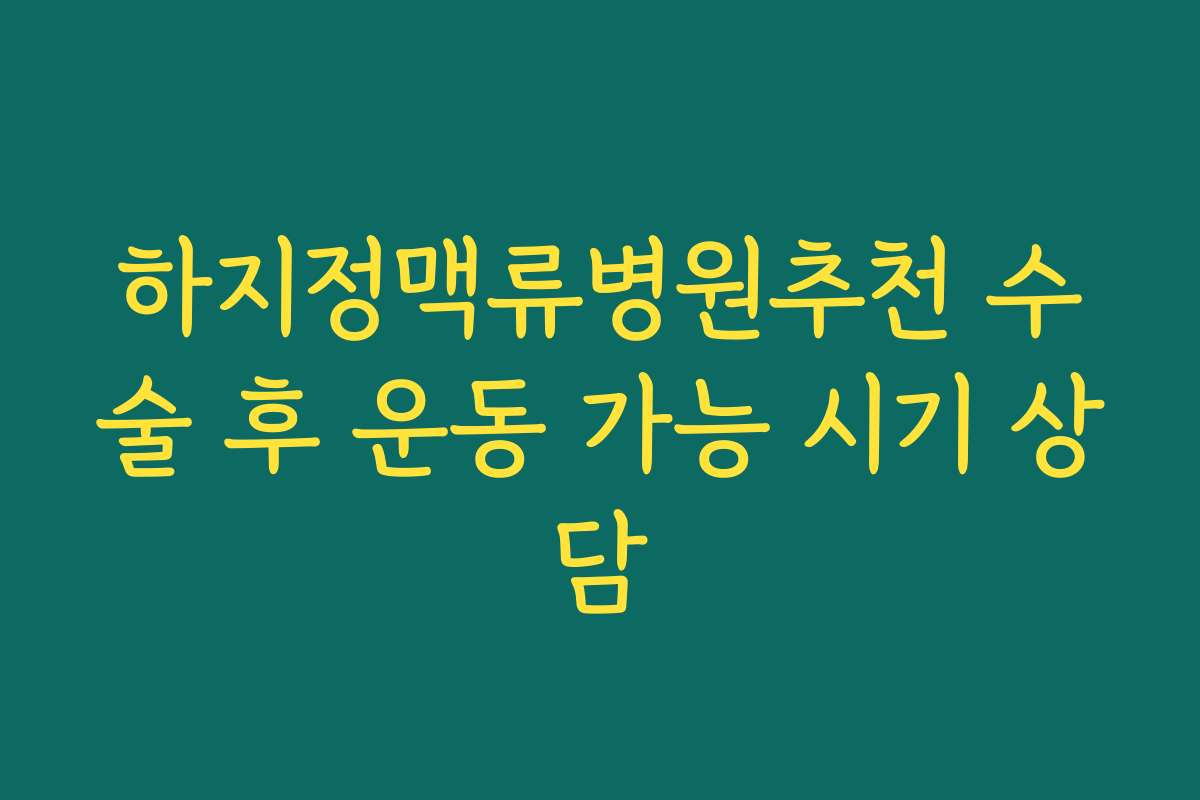 하지정맥류병원추천 수술 후 운동 가능 시기 상담
