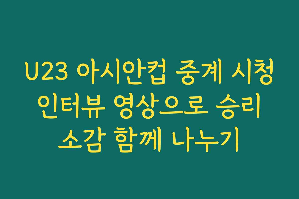 U23 아시안컵 중계 시청 인터뷰 영상으로 승리 소감 함께 나누기