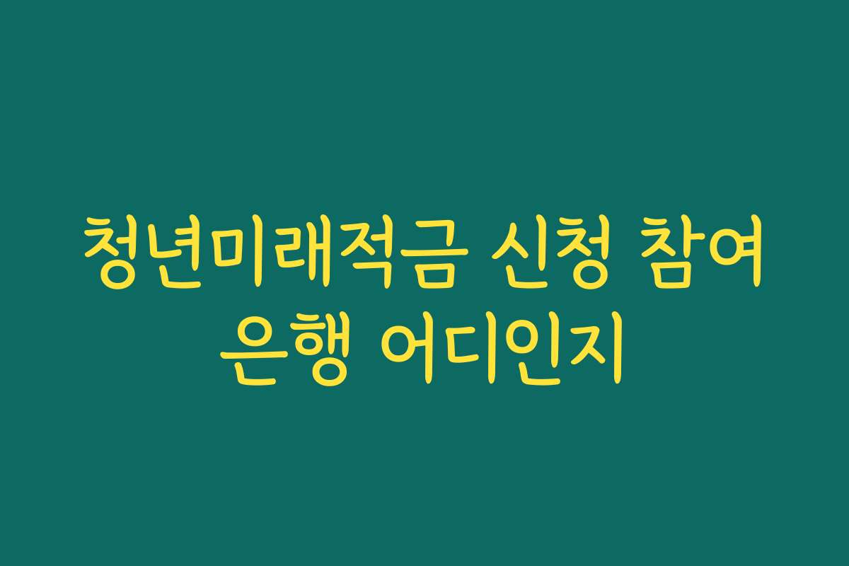 청년미래적금 신청 참여은행 어디인지