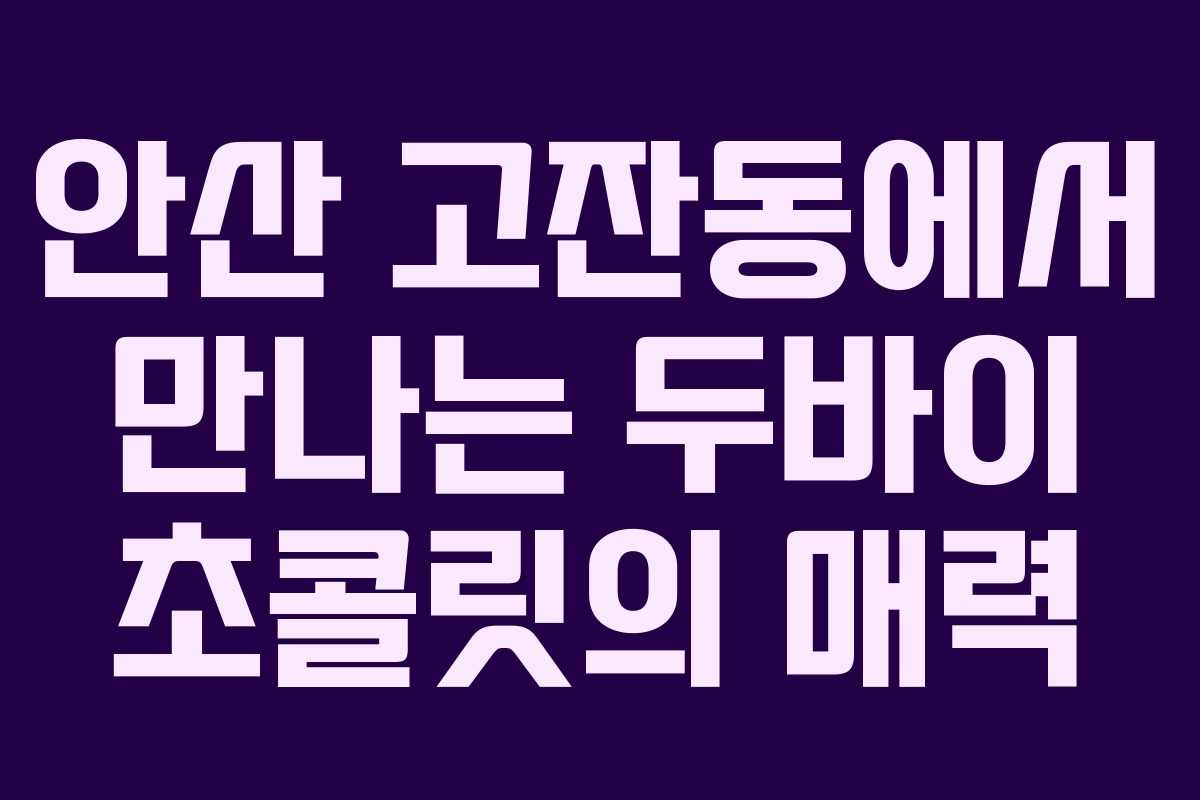 안산 고잔동에서 만나는 두바이 초콜릿의 매력