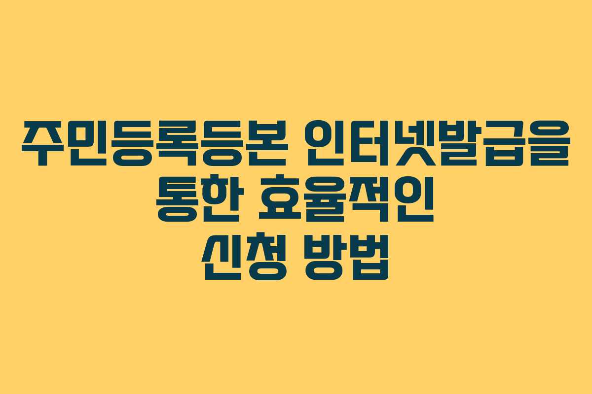 주민등록등본 인터넷발급을 통한 효율적인 신청 방법