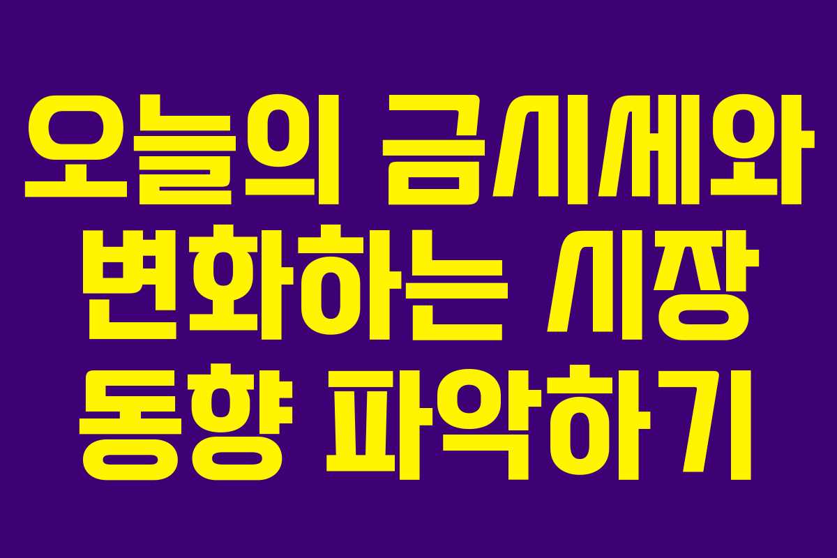 오늘의 금시세와 변화하는 시장 동향 파악하기