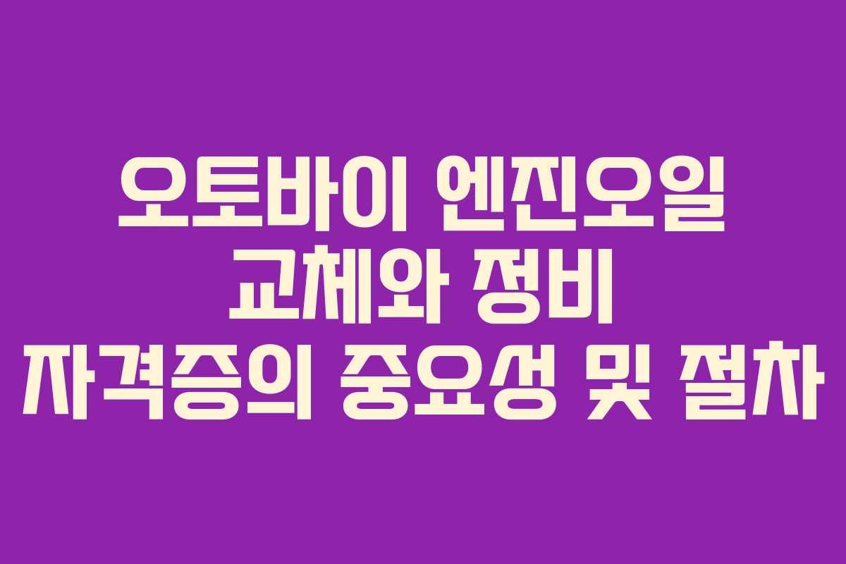 오토바이 엔진오일 교체와 정비 자격증의 중요성 및 절차
