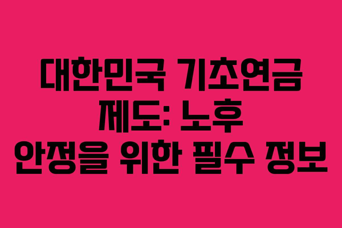 대한민국 기초연금 제도: 노후 안정을 위한 필수 정보