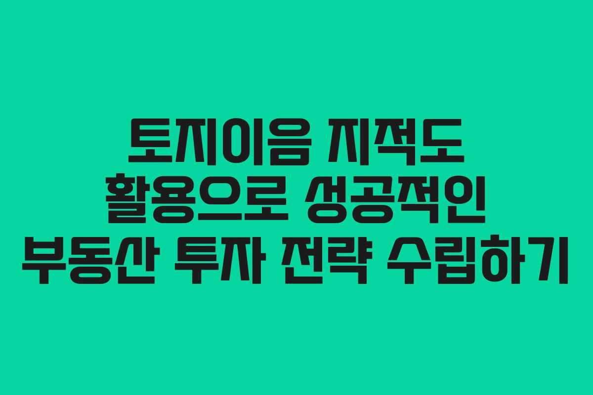 토지이음 지적도 활용으로 성공적인 부동산 투자 전략 수립하기