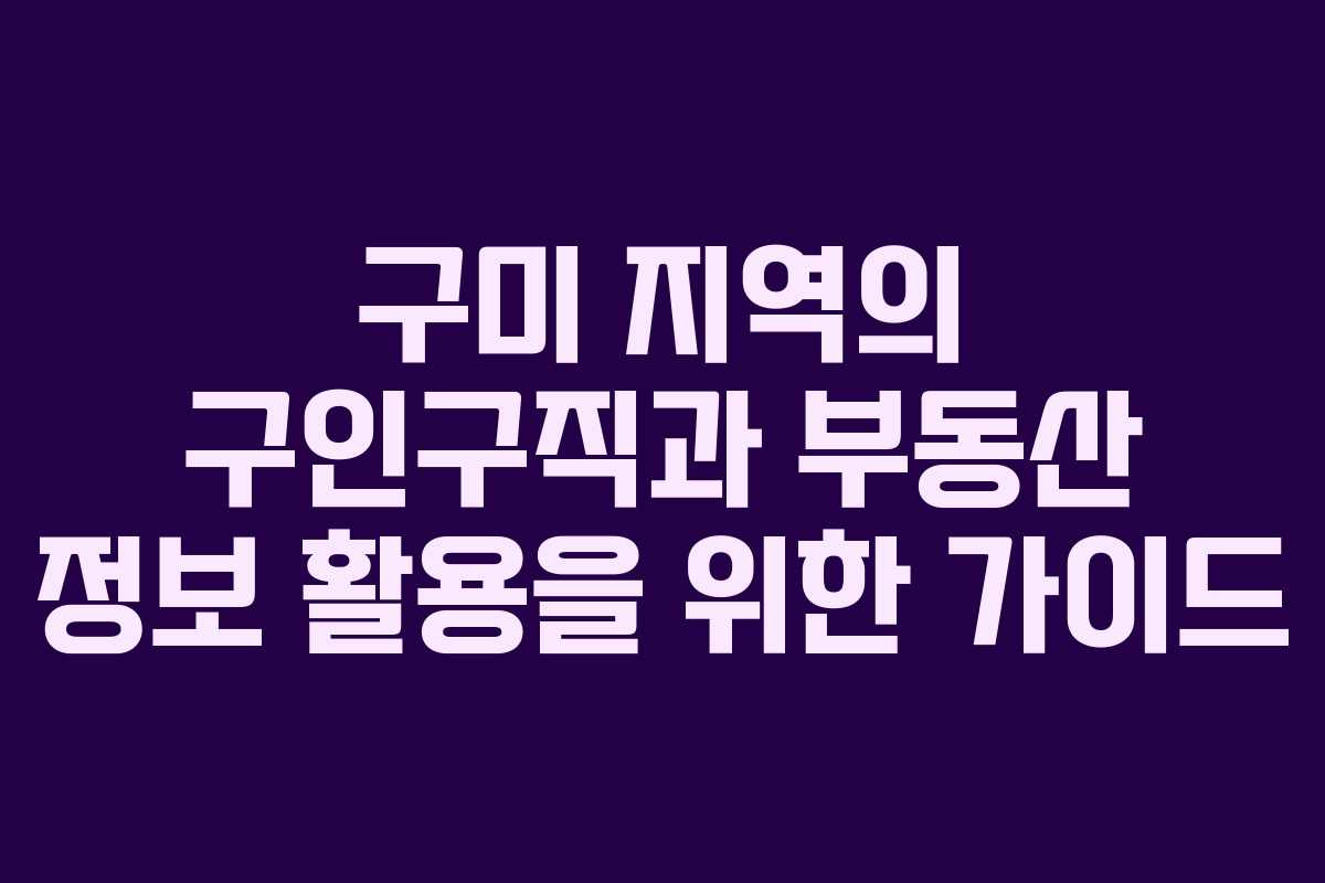 구미 지역의 구인구직과 부동산 정보 활용을 위한 가이드