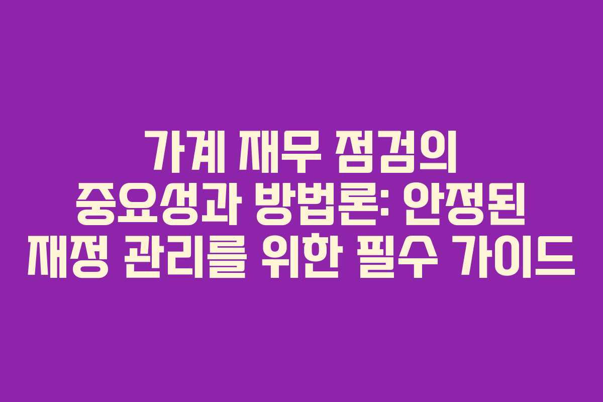 가계 재무 점검의 중요성과 방법론: 안정된 재정 관리를 위한 필수 가이드