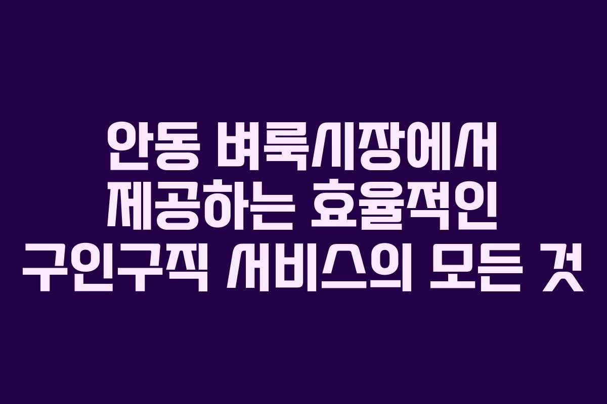 안동 벼룩시장에서 제공하는 효율적인 구인구직 서비스의 모든 것